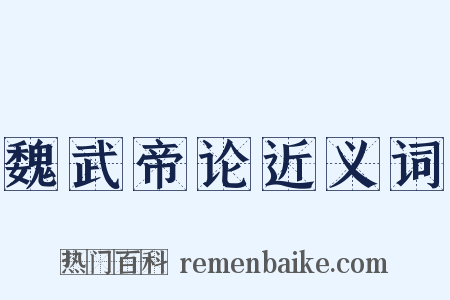 魏武帝论近义词是什么意思的图片